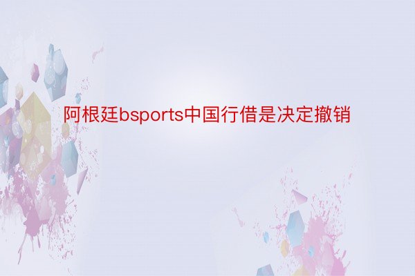 阿根廷bsports中国行借是决定撤销