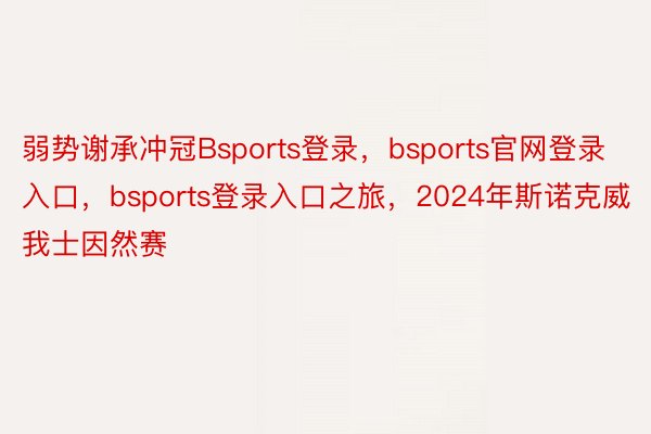 弱势谢承冲冠Bsports登录，bsports官网登录入口，bsports登录入口之旅，2024年斯诺克威我士因然赛