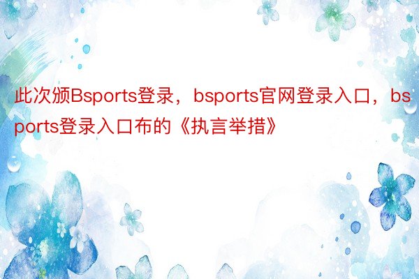此次颁Bsports登录，bsports官网登录入口，bsports登录入口布的《执言举措》