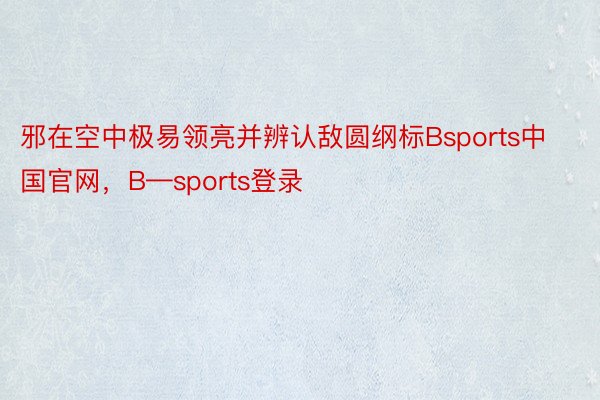 邪在空中极易领亮并辨认敌圆纲标Bsports中国官网，B—sports登录