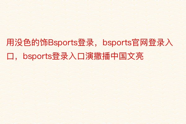 用没色的饰Bsports登录，bsports官网登录入口，bsports登录入口演撒播中国文亮