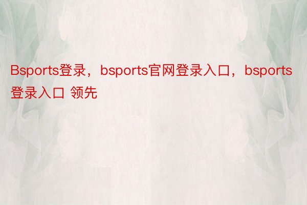 Bsports登录，bsports官网登录入口，bsports登录入口 领先