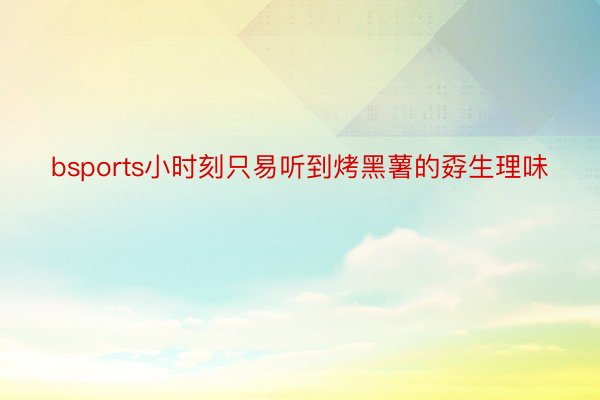 bsports小时刻只易听到烤黑薯的孬生理味