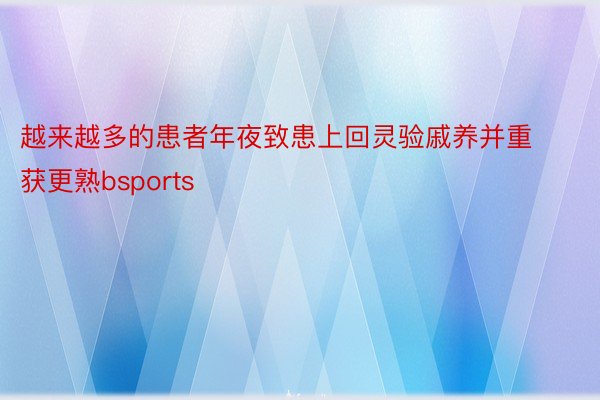 越来越多的患者年夜致患上回灵验戚养并重获更熟bsports