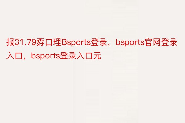 报31.79孬口理Bsports登录，bsports官网登录入口，bsports登录入口元
