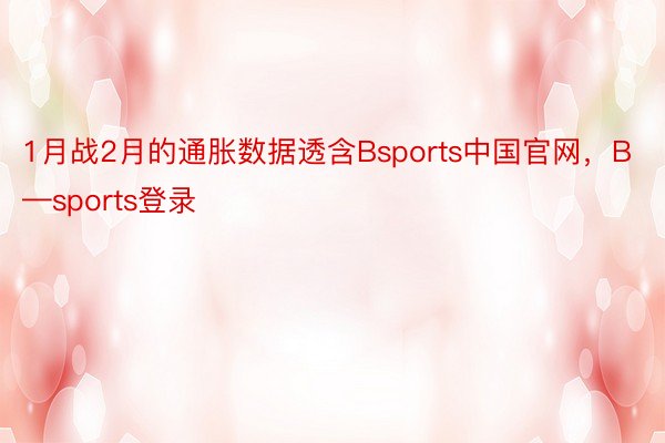1月战2月的通胀数据透含Bsports中国官网，B—sports登录