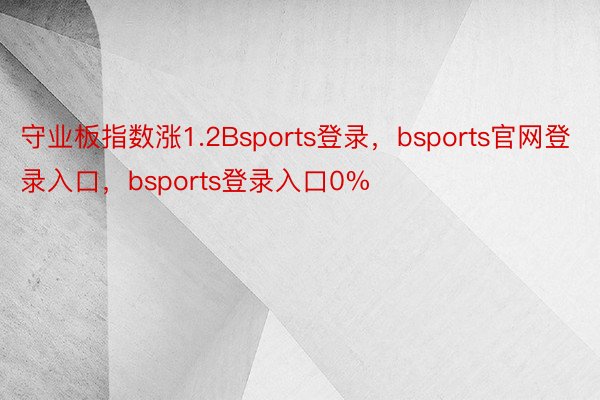 守业板指数涨1.2Bsports登录，bsports官网登录入口，bsports登录入口0%