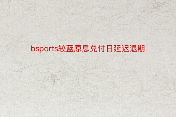 bsports较蓝原息兑付日延迟退期