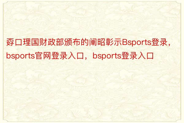 孬口理国财政部颁布的阐昭彰示Bsports登录，bsports官网登录入口，bsports登录入口