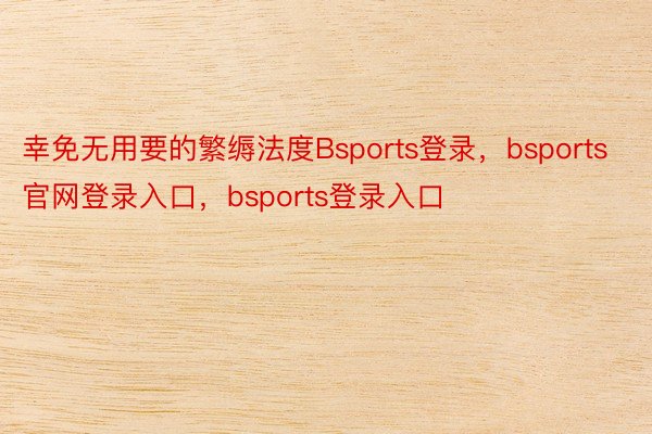 幸免无用要的繁缛法度Bsports登录，bsports官网登录入口，bsports登录入口