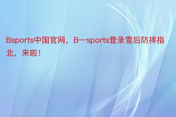 Bsports中国官网，B—sports登录雪后防摔指北，<a href=