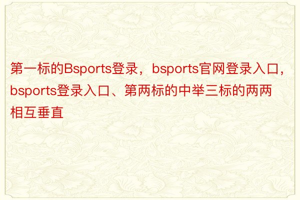 第一标的Bsports登录，bsports官网登录入口，bsports登录入口、第两标的中举三标的两两相互垂直