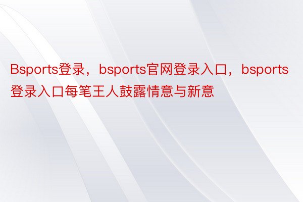 Bsports登录，bsports官网登录入口，bsports登录入口每笔王人鼓露情意与新意