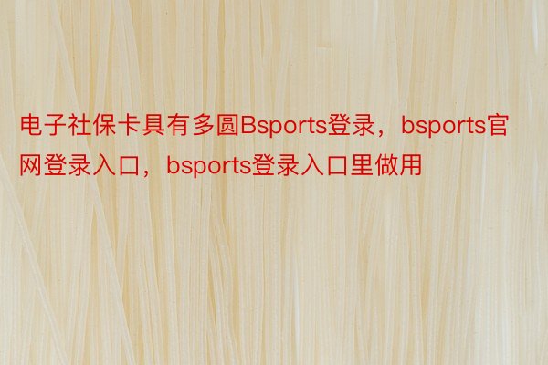电子社保卡具有多圆Bsports登录，bsports官网登录入口，bsports登录入口里做用