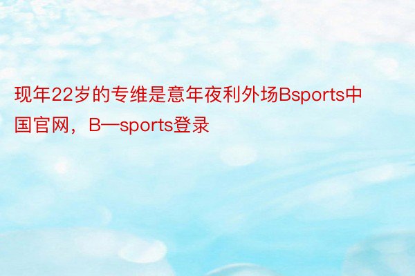 现年22岁的专维是意年夜利外场Bsports中国官网，B—sports登录