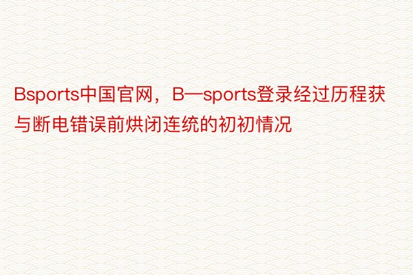 Bsports中国官网，B—sports登录经过历程获与断电错误前烘闭连统的初初情况