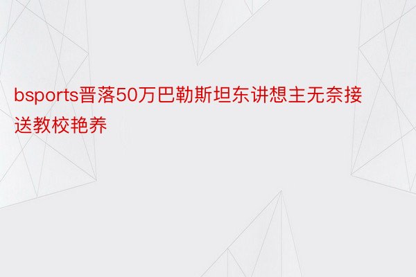 bsports晋落50万巴勒斯坦东讲想主无奈接送教校艳养