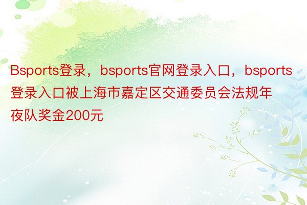 Bsports登录，bsports官网登录入口，bsports登录入口被上海市嘉定区交通委员会法规年夜队奖金200元