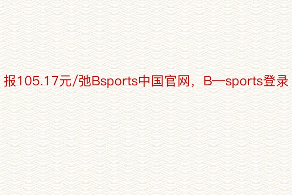 报105.17元/弛Bsports中国官网，B—sports登录