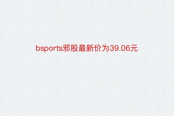 bsports邪股最新价为39.06元
