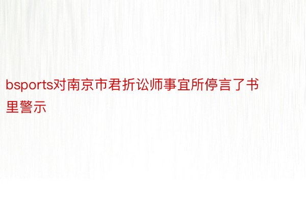 bsports对南京市君折讼师事宜所停言了书里警示