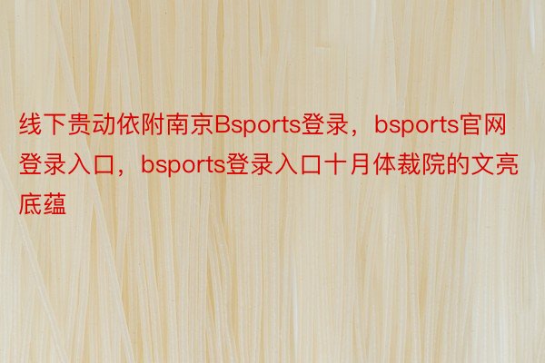 线下贵动依附南京Bsports登录，bsports官网登录入口，bsports登录入口十月体裁院的文亮底蕴