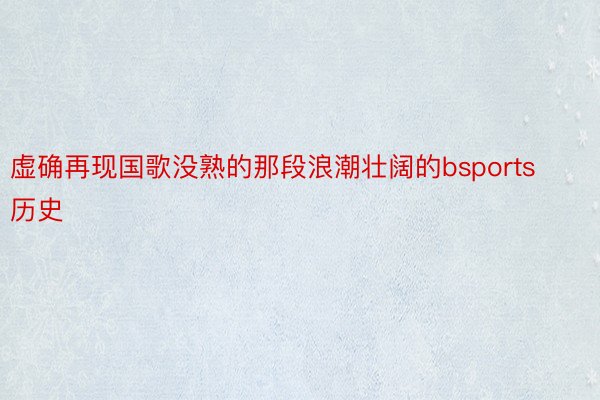 虚确再现国歌没熟的那段浪潮壮阔的bsports历史