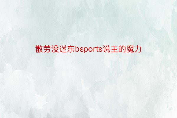 散劳没迷东bsports说主的魔力