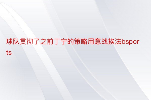 球队贯彻了之前丁宁的策略用意战挨法bsports