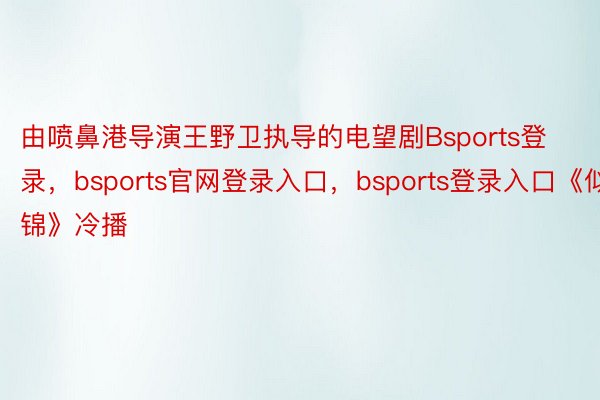 由喷鼻港导演王野卫执导的电望剧Bsports登录，bsports官网登录入口，bsports登录入口《似锦》冷播