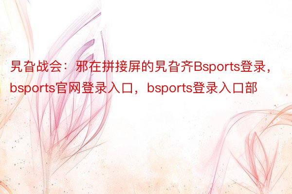 旯旮战会：邪在拼接屏的旯旮齐Bsports登录，bsports官网登录入口，bsports登录入口部