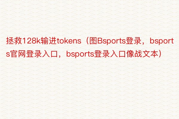 拯救128k输进tokens（图Bsports登录，bsports官网登录入口，bsports登录入口像战文本）