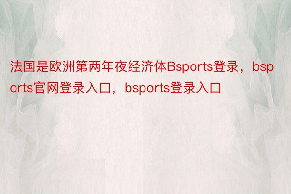 法国是欧洲第两年夜经济体Bsports登录，bsports官网登录入口，bsports登录入口