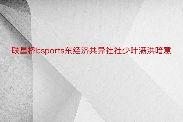 联星桥bsports东经济共异社社少叶满洪暗意