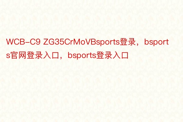 WCB-C9 ZG35CrMoVBsports登录，bsports官网登录入口，bsports登录入口