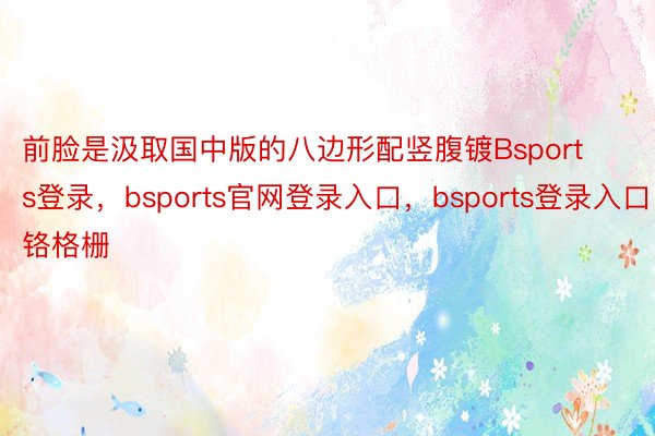 前脸是汲取国中版的八边形配竖腹镀Bsports登录，bsports官网登录入口，bsports登录入口铬格栅