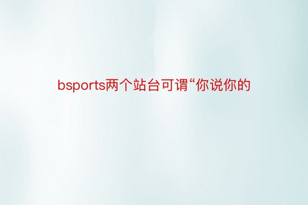 bsports两个站台可谓“你说你的