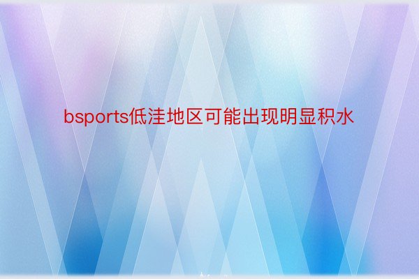 bsports低洼地区可能出现明显积水