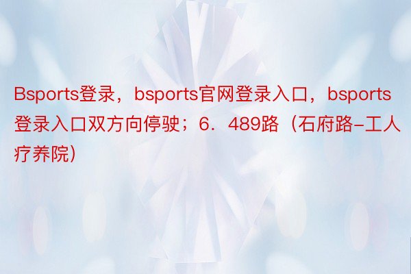 Bsports登录，bsports官网登录入口，bsports登录入口双方向停驶；6．489路（石府路-工人疗养院）