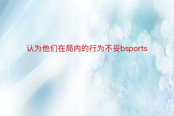 认为他们在局内的行为不妥bsports