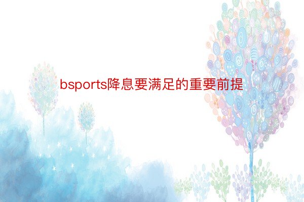 bsports降息要满足的重要前提