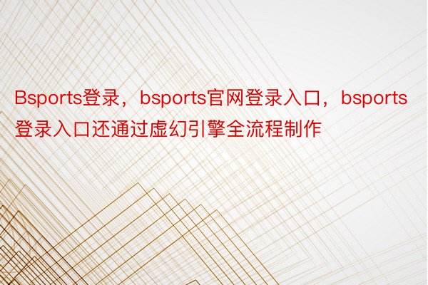 Bsports登录，bsports官网登录入口，bsports登录入口还通过虚幻引擎全流程制作