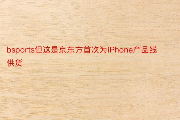 bsports但这是京东方首次为iPhone产品线供货